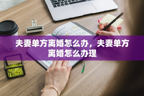 夫妻单方离婚怎么办，夫妻单方离婚怎么办理