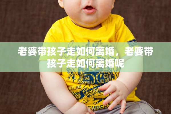 老婆带孩子走如何离婚,老婆带孩子走如何离婚呢 老婆带孩子走如何离婚,老婆带孩子走如何离婚呢