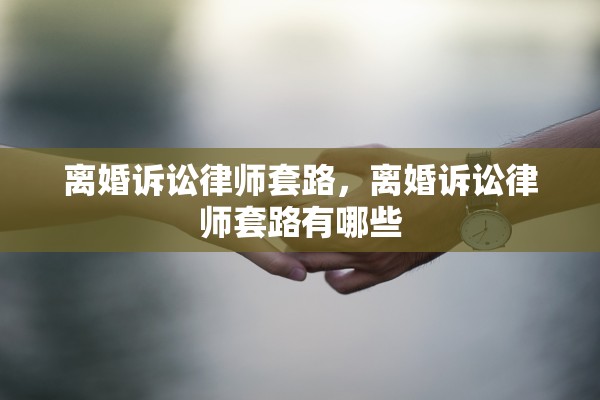 离婚诉讼律师套路，离婚诉讼律师套路有哪些