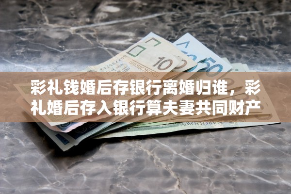 彩礼钱婚后存银行离婚归谁，彩礼婚后存入银行算夫妻共同财产吗