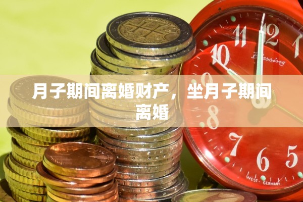 月子期间离婚财产，坐月子期间离婚