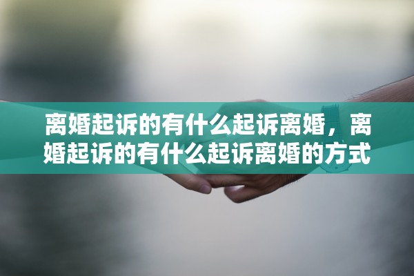 离婚起诉的有什么起诉离婚,离婚起诉的有什么起诉离婚的方式 离婚起诉的有什么起诉离婚,离婚起诉的有什么起诉离婚的方式