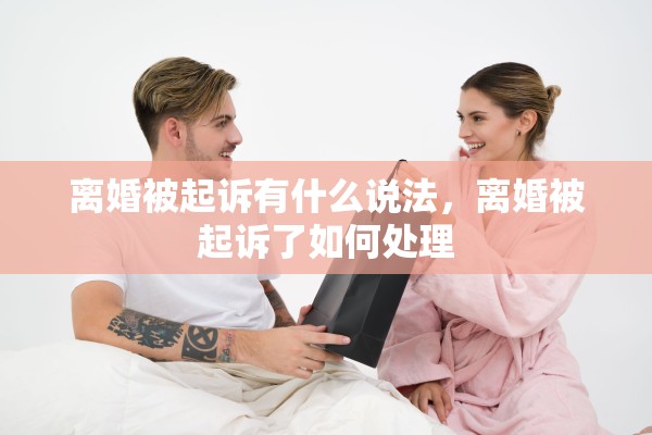 离婚被起诉有什么说法，离婚被起诉了如何处理