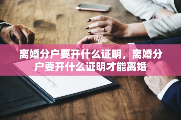 离婚分户要开什么证明,离婚分户要开什么证明才能离婚 离婚分户要开什么证明,离婚分户要开什么证明才能离婚