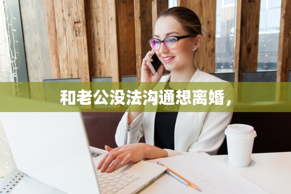 和老公没法沟通想离婚, 和老公没法沟通想离婚,