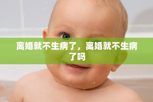 离婚就不生病了，离婚就不生病了吗