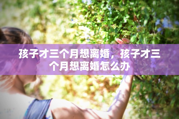 孩子才三个月想离婚，孩子才三个月想离婚怎么办