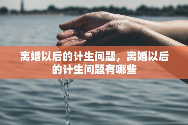 离婚以后的计生问题,离婚以后的计生问题有哪些 离婚以后的计生问题,离婚以后的计生问题有哪些