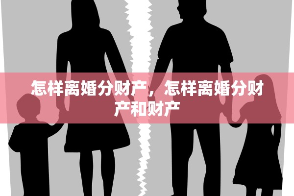 怎样离婚分财产,怎样离婚分财产和财产 怎样离婚分财产,怎样离婚分财产和财产