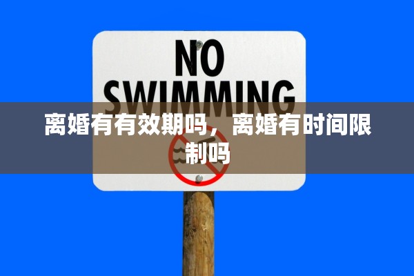 离婚有有效期吗,离婚有时间限制吗 离婚有有效期吗,离婚有时间限制吗
