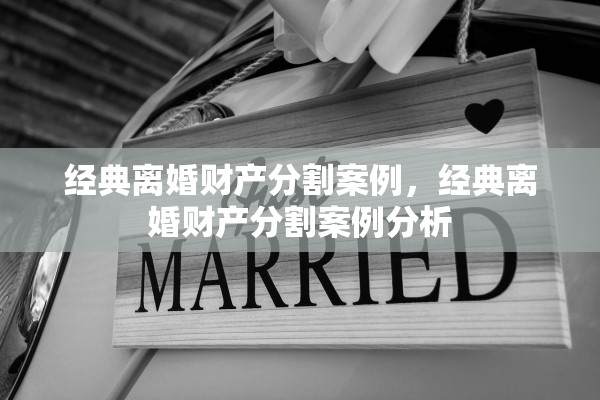 经典离婚财产分割案例,经典离婚财产分割案例分析 经典离婚财产分割案例,经典离婚财产分割案例分析
