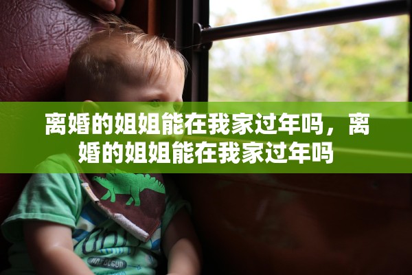 离婚的姐姐能在我家过年吗，离婚的姐姐能在我家过年吗
