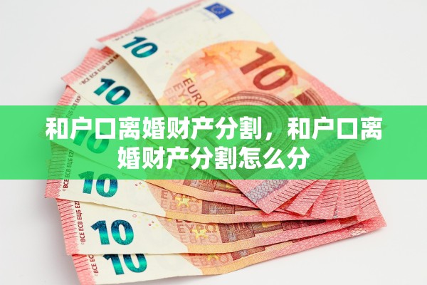和户口离婚财产分割,和户口离婚财产分割怎么分 和户口离婚财产分割,和户口离婚财产分割怎么分