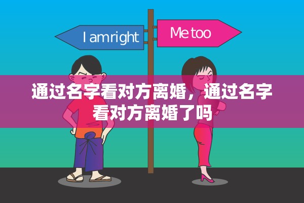 通过名字看对方离婚,通过名字看对方离婚了吗 通过名字看对方离婚,通过名字看对方离婚了吗