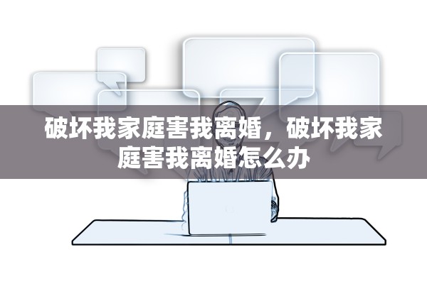 破坏我家庭害我离婚，破坏我家庭害我离婚怎么办