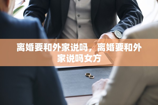 离婚要和外家说吗,离婚要和外家说吗女方 离婚要和外家说吗,离婚要和外家说吗女方